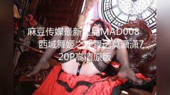 麻豆传媒最新出品MAD008 ❤️西域舞姬之淫舞记莫潇潇720P高清原版