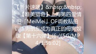 【新片速遞】&nbsp;&nbsp; ✨【唯美猎奇】上海第四爱情侣「MeiMei」OF调教私拍 训练男朋友成为真正的母狗奴隶【第十六弹】(6v)[5G/MP4/1:56:02]