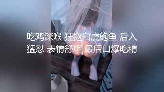 吃鸡深喉 狂抠白虎鲍鱼 后入猛怼 表情舒坦 最后口爆吃精