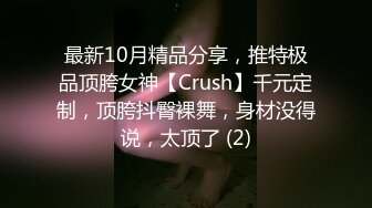 最新10月精品分享，推特极品顶胯女神【Crush】千元定制，顶胯抖臀裸舞，身材没得说，太顶了 (2)