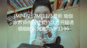 [MP4/262M]11/5最新 瑜伽家教师传授性爱持久力开腿诱惑细腻粉嫩蜜穴VIP1196