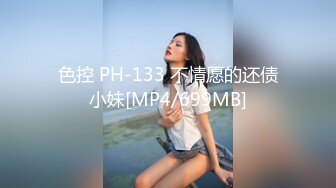 色控 PH-133 不情愿的还债小妹[MP4/699MB]