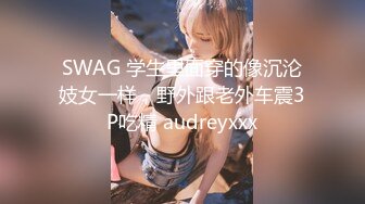 SWAG 学生里面穿的像沉沦妓女一样，野外跟老外车震3P吃精 audreyxxx