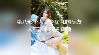 第八部华人美少女 和国际友人在家啪啪啪 潮喷