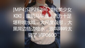 [MP4]STP26296 清纯美少女KIKI，腹肌马甲线，活力十足堪称喷水娃，大尺度自慰，大黑屌边插边喷水，浪叫呻吟太骚了 VIP0600