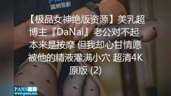 【极品女神绝版资源】美乳超博主『DaNai』老公对不起 本来是按摩 但我却心甘情愿被他的精液灌满小穴 超清4K原版 (2)