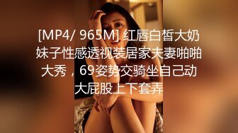 [MP4/ 965M] 红唇白皙大奶妹子性感透视装居家夫妻啪啪大秀，69姿势交骑坐自己动大屁股上下套弄