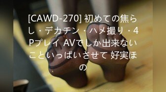 [CAWD-270] 初めての焦らし・デカチン・ハメ撮り・4Pプレイ AVでしか出来ないこといっぱいさせて 好実ほの