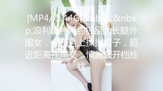 [MP4/ 1.44G]&nbsp;&nbsp;浪利战神网约极品大长腿外围女，坐在身上揉捏奶子，超近距离视角交，情趣装开档丝袜