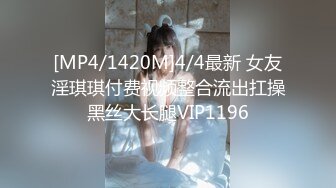 [MP4/1420M]4/4最新 女友淫琪琪付费视频整合流出扛操黑丝大长腿VIP1196