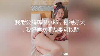 我老公鸡鸡很小耶，你得好大，我好喜欢朋友妻可以騎