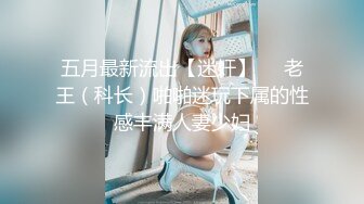 五月最新流出【迷奸】❤️老王（科长）啪啪迷玩下属的性感丰满人妻少妇