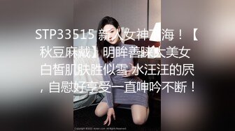 STP33515 新人女神下海！【秋豆麻戴】明眸善睐大美女 白皙肌肤胜似雪 水汪汪的屄，自慰好享受一直呻吟不断！