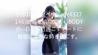 (HD1080P)(ペナス)(fc4327146)綺麗な肌にエロいBODYの--Dと休日過ごすデートに最後は濃厚な時を過ごす。