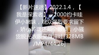 【新片速遞】2022.1.4，【我是探索者】，2000约卡哇伊小嫩妹，观众强烈要求留下，娇小玲珑还戴个眼镜，小骚货脱光衣服变身淫娃[328MB/MP4/44:26]