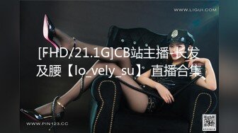 [FHD/21.1G]CB站主播-长发及腰【lo_vely_su】 直播合集