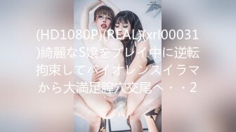 (HD1080P)(REAL)(xrl00031)綺麗なS嬢をプレイ中に逆転拘束してバイオレンスイラマから大満足膣穴交尾へ・・2