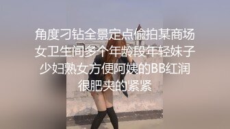 角度刁钻全景定点偸拍某商场女卫生间多个年龄段年轻妹子少妇熟女方便阿姨的BB红润很肥夹的紧紧