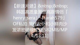 【新速片遞】&nbsp;&nbsp; ✨韩国高质量黑丝高跟情侣「henry_sera」「sarah579」OF私拍 黑丝女仆和小鲜肉沙发浓密硬核性爱[582MB/MP4/13:11]