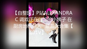 【自整理】P站ALEXANDRA C 调戏正在做饭的小姨子 在厨房地板后入   最新大合集【101V】  (29)