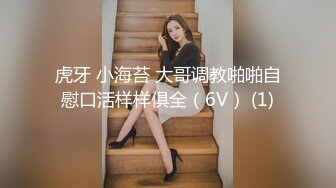 虎牙 小海苔 大哥调教啪啪自慰口活样样俱全（6V） (1)