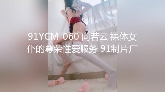 91YCM-060 向若云 裸体女仆的尊荣性爱服务 91制片厂