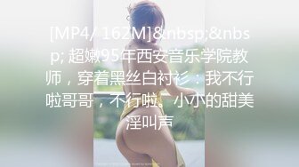 [MP4/ 162M]&nbsp;&nbsp; 超嫩95年西安音乐学院教师，穿着黑丝白衬衫：我不行啦哥哥，不行啦。小小的甜美淫叫声