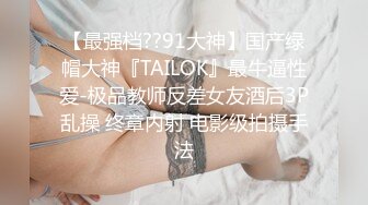 【最强档??91大神】国产绿帽大神『TAILOK』最牛逼性爱-极品教师反差女友酒后3P乱操 终章内射 电影级拍摄手法