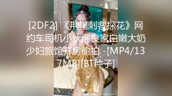 [2DF2] 《荆轲刺客探花》网约车司机小伙泡良家白嫩大奶少妇旅馆开房偷拍 -[MP4/137MB][BT种子]