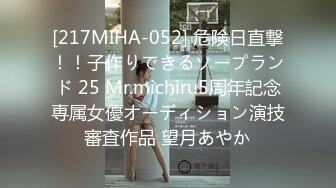 [217MIHA-052] 危険日直撃！！子作りできるソープランド 25 Mr.michiru5周年記念専属女優オーディション演技審査作品 望月あやか