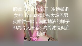 眼镜一摘火力全开✿冷艳御姐女神『miuzxc』被大鸡巴男友颜射一脸，满脸精液的样子即高冷又淫荡，高冷滤镜彻底粉碎