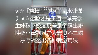 ★☆《震精㊙️泄密☛无水速递》★☆露脸才是王道！漂亮学生妹私下极度反差是个露出癖性瘾小母狗对主人忠贞不二喝尿野战露出各种刺激玩法