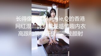 长得像名模Maggie,Q的香港网红混血妹穿着性感情趣内衣高跟和同学开房啪啪被颜射