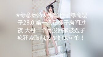 ★绿意盎然★ 海角侄子爆肏嫂子28.0 第一次在嫂子房间过夜 大哥一个月没回家被嫂子疯狂索取四次 少妇太可怕！