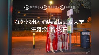 在外地出差酒店干援交女大学生露脸国语对白