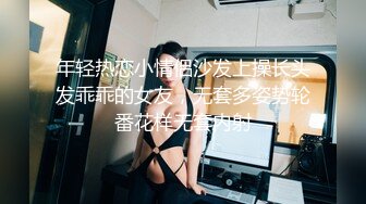 年轻热恋小情侣沙发上操长头发乖乖的女友，无套多姿势轮番花样无套内射