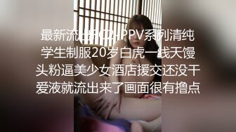 最新流出FC2-PPV系列清纯学生制服20岁白虎一线天馒头粉逼美少女酒店援交还没干爱液就流出来了画面很有撸点