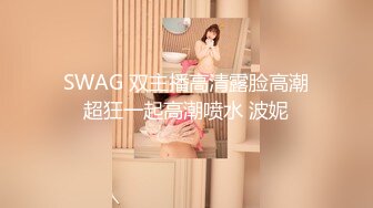 SWAG 双主播高清露脸高潮超狂一起高潮喷水 波妮