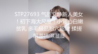 STP27693 气质文静新人美女！初下海大尺度！小背心白嫩贫乳 多毛极品粉穴超嫩 揉搓阴蒂搞得湿湿