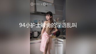 94小护士被肏的淫语乱叫