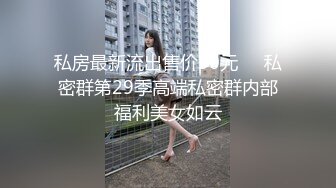 私房最新流出售价50元❤️私密群第29季高端私密群内部福利美女如云