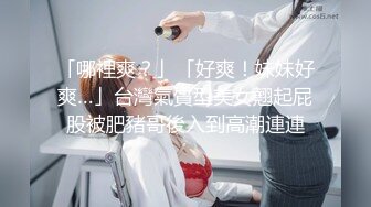 「哪裡爽？」「好爽！妹妹好爽…」台灣氣質型美女翹起屁股被肥豬哥後入到高潮連連