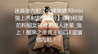 迷姦後內射【全裸無碼30min強上內射劇情長片】獨自租屋的粉鮑女孩被蒙面人迷暈_強上！醒來之後竟主動口X還讓他內射？！