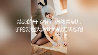 禁忌的母子相干 偶然看到儿子的勃起大屌让妈妈无法忍耐