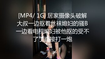 [MP4/ 1G] 居家摄像头破解大叔一边抠着丝袜媳妇的骚B一边看电视媳妇被他抠的受不了了直接打一炮