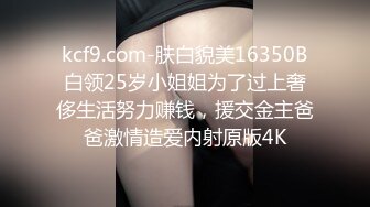 kcf9.com-肤白貌美16350B白领25岁小姐姐为了过上奢侈生活努力赚钱，援交金主爸爸激情造爱内射原版4K