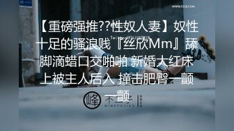 【重磅强推??性奴人妻】奴性十足的骚浪贱『丝欣Mm』舔脚滴蜡口交啪啪 新婚大红床上被主人后入 撞击肥臀一颤一颤