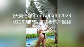 (天美傳媒)(tmp-0024)(20230118)新人女孩被老客戶操翻-湘湘