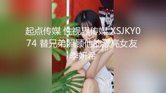 起点传媒 性视界传媒 XSJKY074 替兄弟照顾他的漂亮女友 季妍希