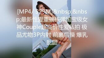 [MP4/ 529M]&nbsp;&nbsp;最新性爱重磅核弹国宝级女神Couple超高价性爱私拍 极品尤物3P内射 前裹后操 爆乳乱颤